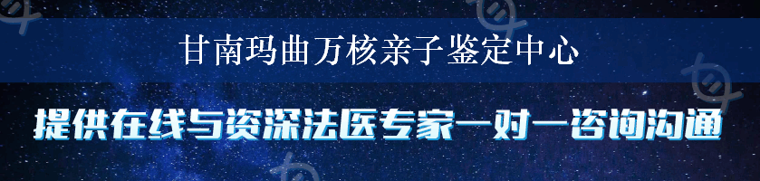 甘南玛曲万核亲子鉴定中心